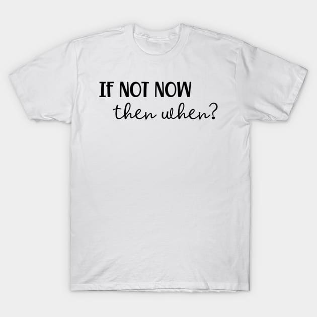 If Not Now Then When? T-Shirt by JanesCreations